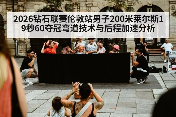 2026钻石联赛伦敦站男子200米莱尔斯19秒60夺冠弯道技术与后程加速分析